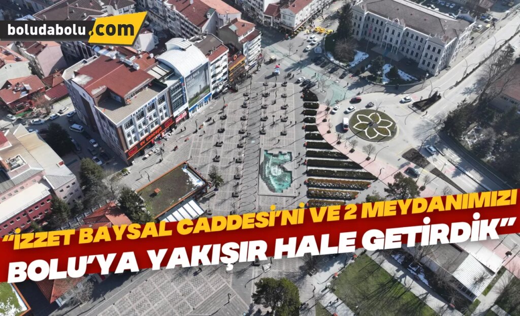 “İZZET BAYSAL CADDESİ’Nİ VE 2 MEYDANIMIZI BOLU’YA YAKIŞIR HALE GETİRDİK” “İZZET BAYSAL CADDESİ’Nİ VE 2 MEYDANIMIZI BOLU’YA YAKIŞIR HALE GETİRDİK”