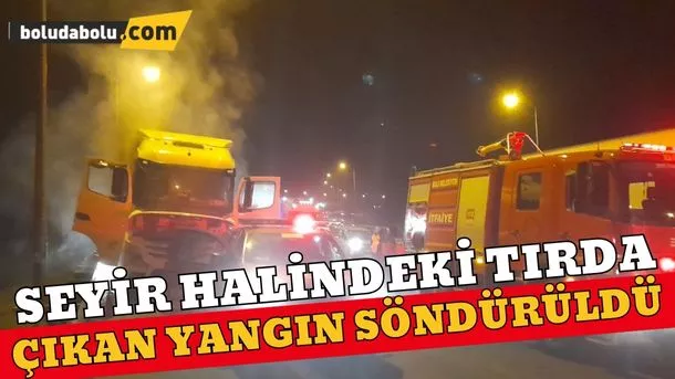Bolu’da seyir halindeki tırda yangın çıktı