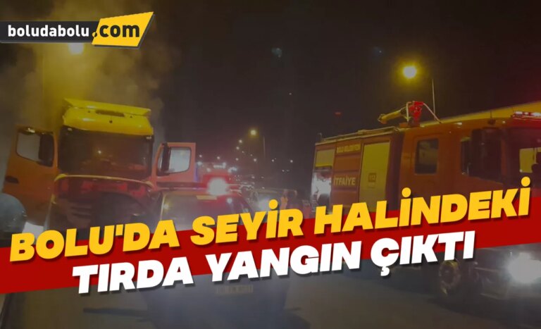 Bolu’da seyir halindeki tırda yangın çıktı