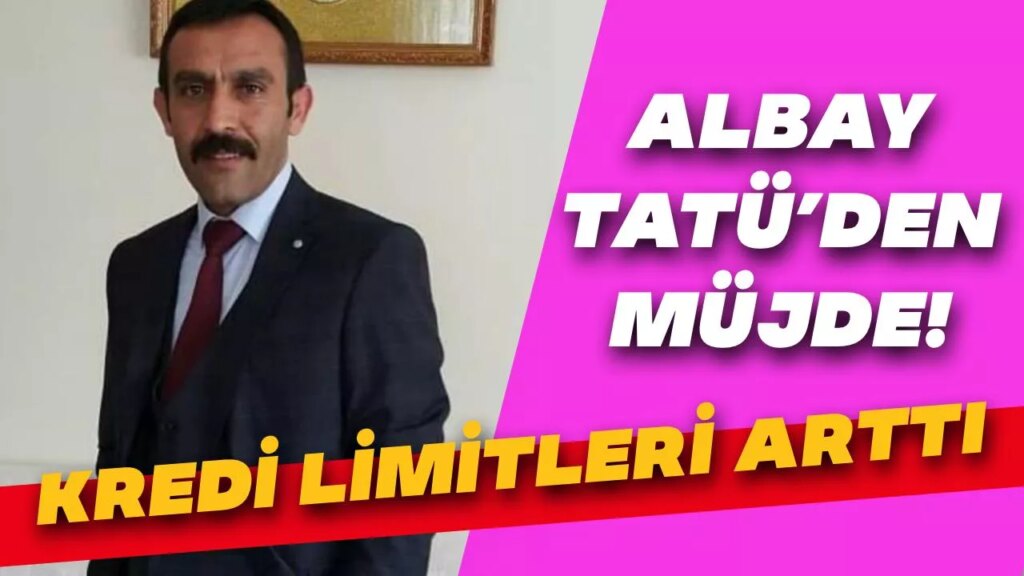 Albay Tatü’den müjde; kredi limitleri arttı Albay Tatü’den müjde; kredi limitleri arttı