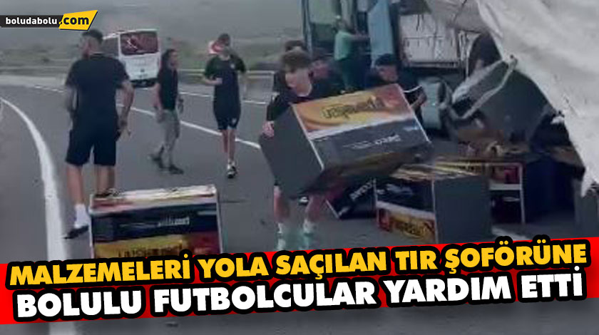 MALZEMELERİ YOLA SAÇILAN TIR ŞOFÖRÜNE, BOLULU FUTBOLCULAR YARDIM ETTİ