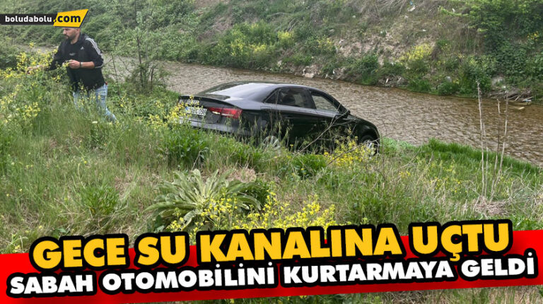 GECE SU KANALINA UÇTU SABAH OTOMOBİLİNİ KURTARMAYA GELDİ