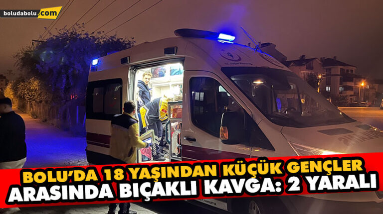 BOLU’DA 18 YAŞINDAN KÜÇÜK GENÇLER ARASINDA BIÇAKLI KAVGA: 2 YARALI