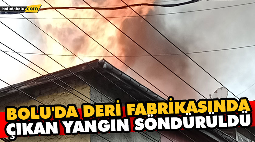 BOLU’DA DERİ FABRİKASINDA ÇIKAN YANGIN SÖNDÜRÜLDÜ BOLU’DA DERİ FABRİKASINDA ÇIKAN YANGIN SÖNDÜRÜLDÜ