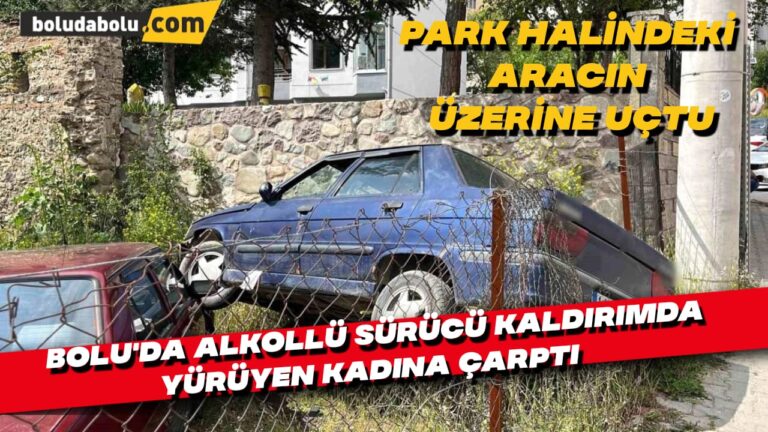 Bolu’da alkollü sürücü kaldırımda yürüyen kadına çarptıktan sonra park halindeki aracın üzerine uçtu