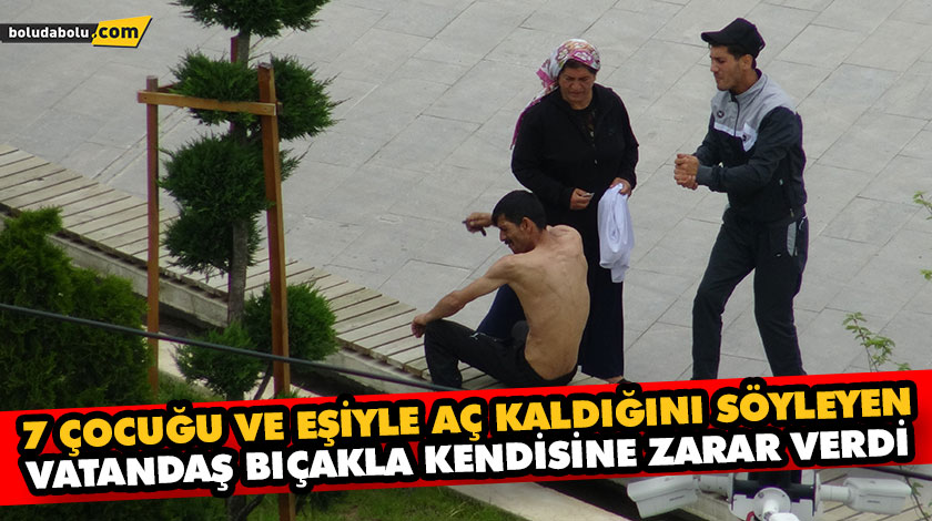 7 ÇOCUĞU VE EŞİYLE AÇ KALDIĞINI SÖYLEYEN VATANDAŞ BIÇAKLA KENDİSİNE ZARAR VERDİ 7 ÇOCUĞU VE EŞİYLE AÇ KALDIĞINI SÖYLEYEN VATANDAŞ BIÇAKLA KENDİSİNE ZARAR VERDİ