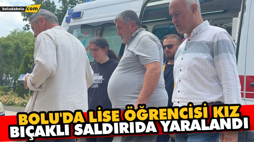 BOLU’DA LİSE ÖĞRENCİSİ KIZ BIÇAKLI SALDIRIDA YARALANDI