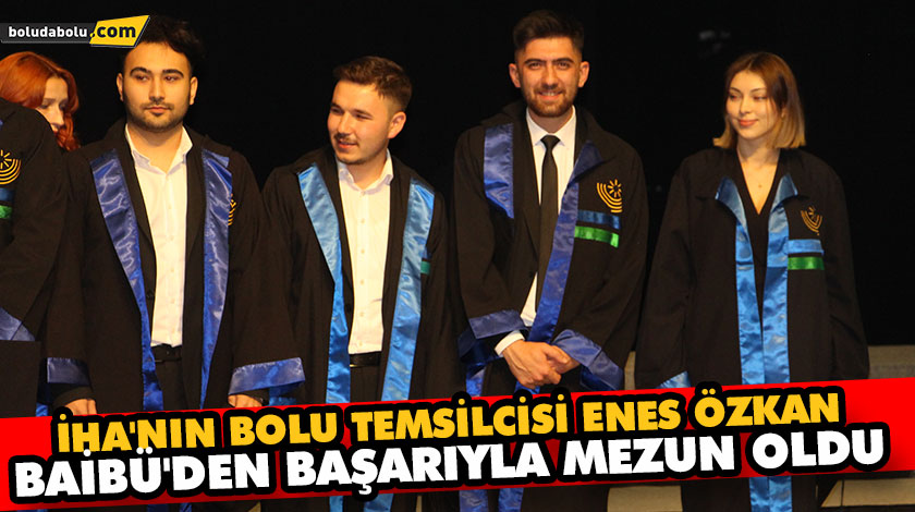 İHA’nın genç temsilcisi Enes Özkan BAİBÜ’den mezun oldu İHA’nın genç temsilcisi Enes Özkan BAİBÜ’den mezun oldu