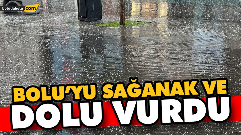 BOLU’YU SAĞANAK VE DOLU VURDU BOLU’YU SAĞANAK VE DOLU VURDU