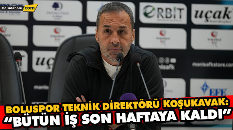 BOLUSPOR TEKNİK DİREKTÖRÜ KOŞUKAVAK: “BÜTÜN İŞ SON HAFTAYA KALDI”
