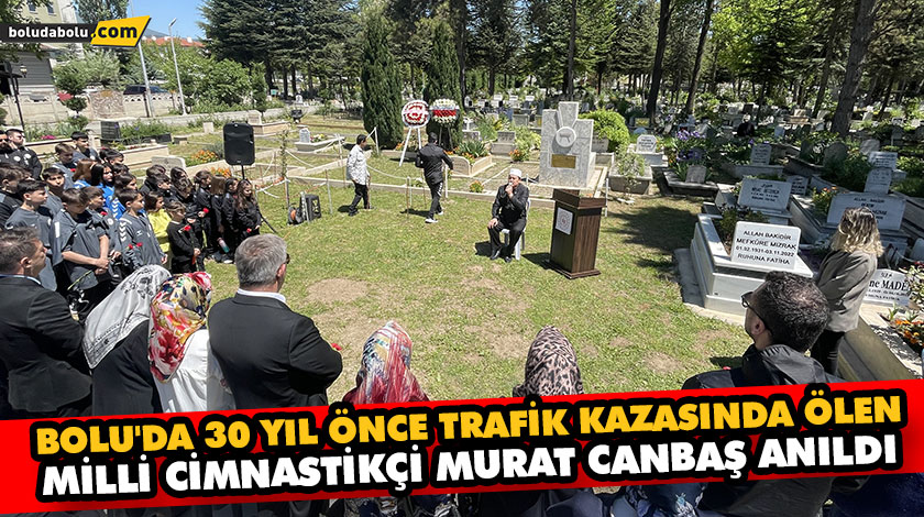 BOLU’DA 30 YIL ÖNCE TRAFİK KAZASINDA ÖLEN MİLLİ CİMNASTİKÇİ MURAT CANBAŞ ANILDI BOLU’DA 30 YIL ÖNCE TRAFİK KAZASINDA ÖLEN MİLLİ CİMNASTİKÇİ MURAT CANBAŞ ANILDI