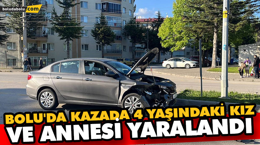 ANNE-KIZ KAZABOLU’DA KAZADA 4 YAŞINDAKİ KIZ VE ANNESİ YARALANDI