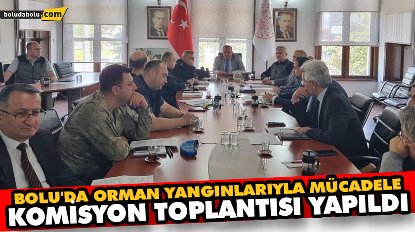 BOLU’DA ORMAN YANGINLARIYLA MÜCADELE KOMİSYON TOPLANTISI YAPILDI