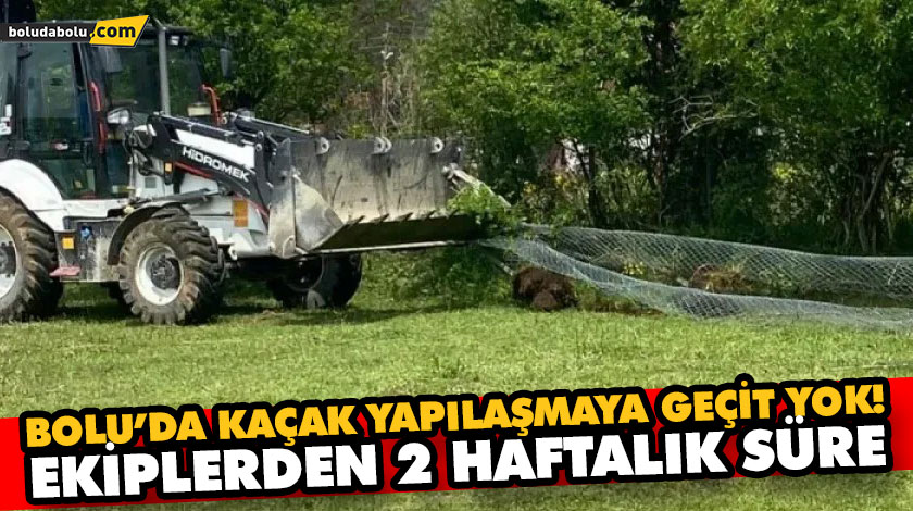 BOLU’DA KAÇAK YAPILAŞMAYA GEÇİT YOK! BOLU’DA KAÇAK YAPILAŞMAYA GEÇİT YOK!
