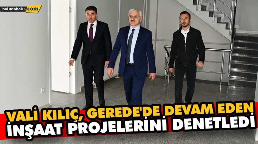 VALİ KILIÇ, GEREDE’DE DEVAM EDEN İNŞAAT PROJELERİNİ DENETLEDİ VALİ KILIÇ, GEREDE’DE DEVAM EDEN İNŞAAT PROJELERİNİ DENETLEDİ