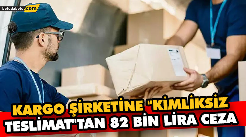 KARGO ŞİRKETİNE “KİMLİKSİZ TESLİMAT”TAN 82 BİN LİRA CEZA KARGO ŞİRKETİNE “KİMLİKSİZ TESLİMAT”TAN 82 BİN LİRA CEZA