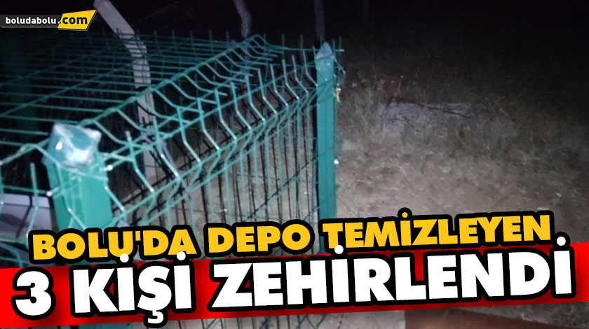 BOLU’DA DEPO TEMİZLEYEN 3 KİŞİ ZEHİRLENDİ