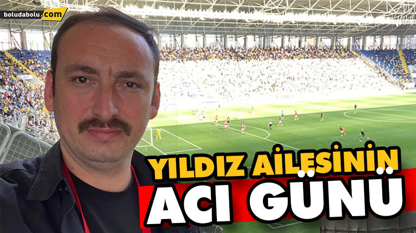 YILDIZ AİLESİNİN ACI GÜNÜ