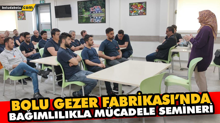 BOLU GEZER FABRİKASI’NDA BAĞIMLILIKLA MÜCADELE SEMİNERİ BOLU GEZER FABRİKASI’NDA BAĞIMLILIKLA MÜCADELE SEMİNERİ