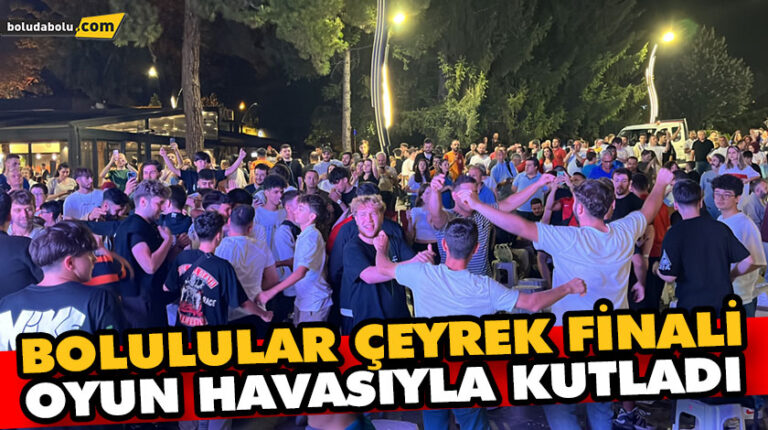 BOLULULAR ÇEYREK FİNALİ OYUN HAVASIYLA KUTLADI