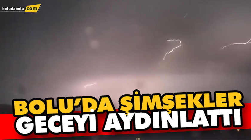 BOLU’DA ŞİMŞEKLER GECEYİ AYDINLATTI BOLU’DA ŞİMŞEKLER GECEYİ AYDINLATTI