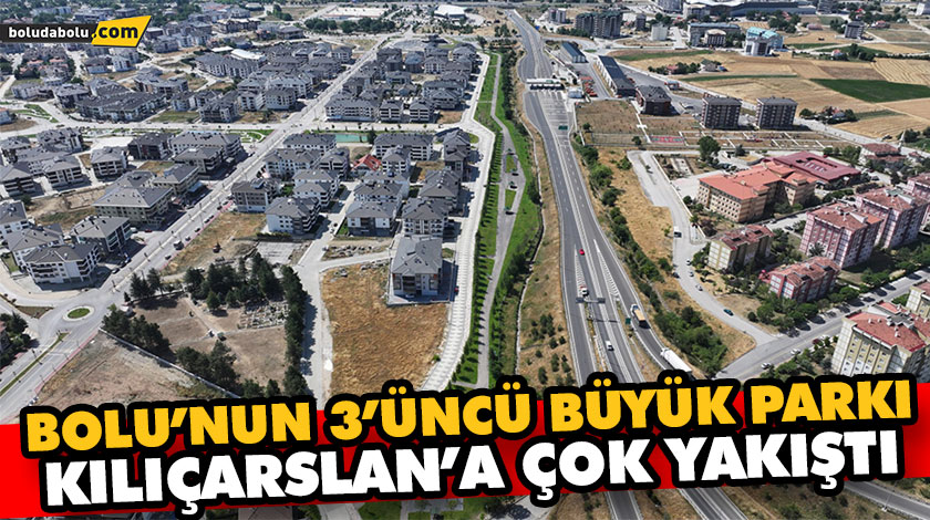 BOLU’NUN 3’ÜNCÜ BÜYÜK PARKI KILIÇARSLAN’A ÇOK YAKIŞTI