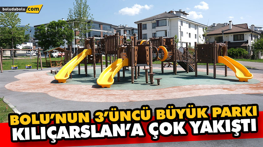 BOLU’NUN 3’ÜNCÜ BÜYÜK PARKI KILIÇARSLAN’A ÇOK YAKIŞTI