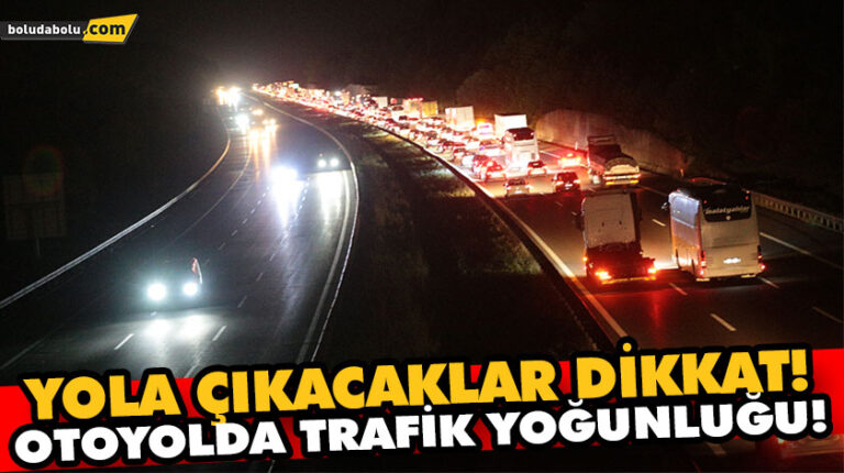 YOLA ÇIKACAKLAR DİKKAT! ANADOLU OTOYOLU’NDA TRAFİK YOĞUNLUĞU!