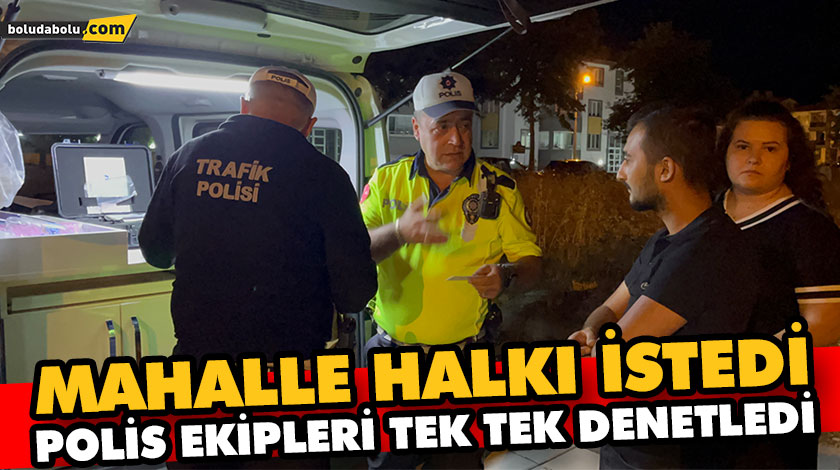 MAHALLE HALKI İSTEDİ, POLİS EKİPLERİ TEK TEK DENETLEDİ MAHALLE HALKI İSTEDİ, POLİS EKİPLERİ TEK TEK DENETLEDİ