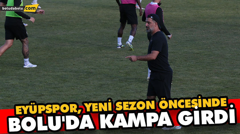 EYÜPSPOR, YENİ SEZON ÖNCESİNDE BOLU’DA KAMPA GİRDİ