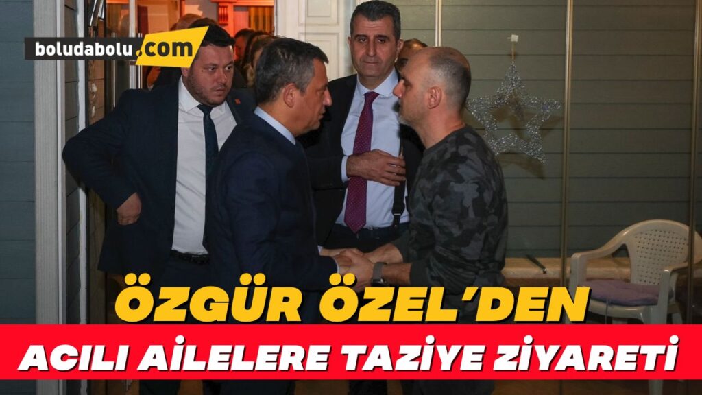 CHP Genel Başkanı Özel’den otel yangınında yakınlarını kaybeden iki aileye ziyaret