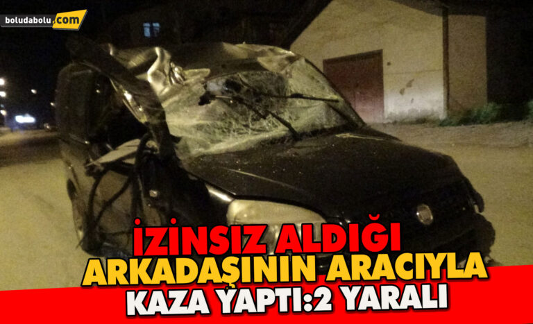 Arkadaşının aracını izinsiz alıp kaza yaptı: 2 yaralı