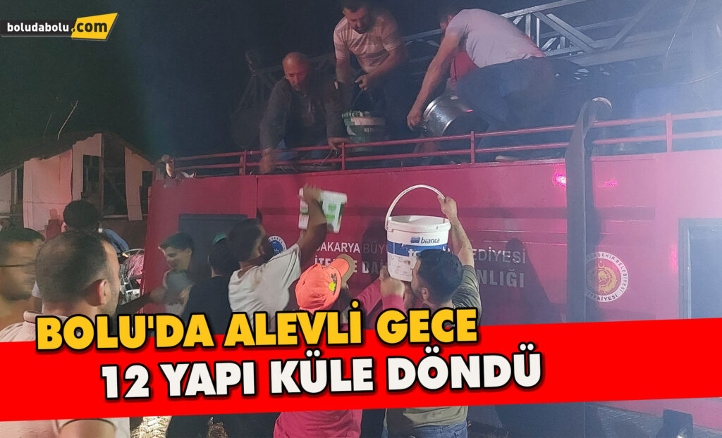 Bolu’da alevli gece: 12 yapı küle döndü Bolu’da alevli gece: 12 yapı küle döndü