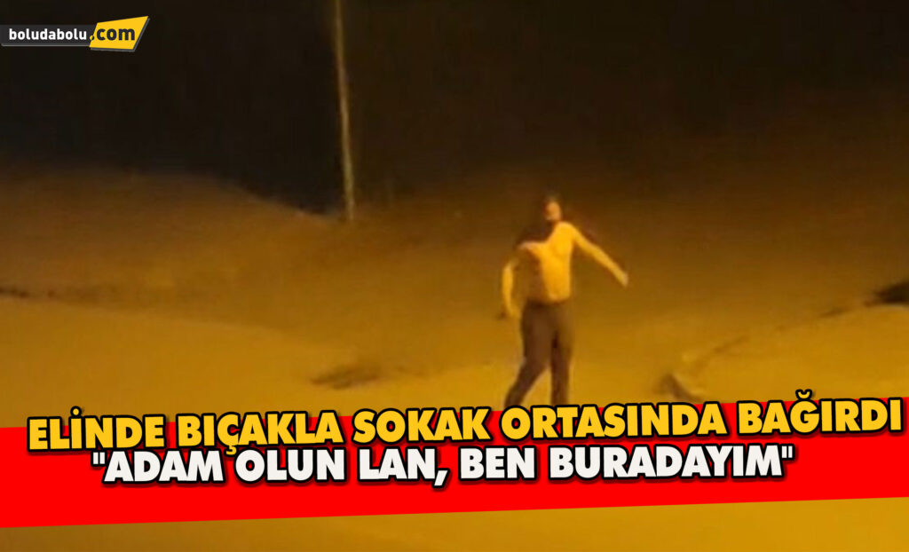 Elinde bıçakla sokak ortasında bağırdı: “Adam olun lan, ben buradayım”